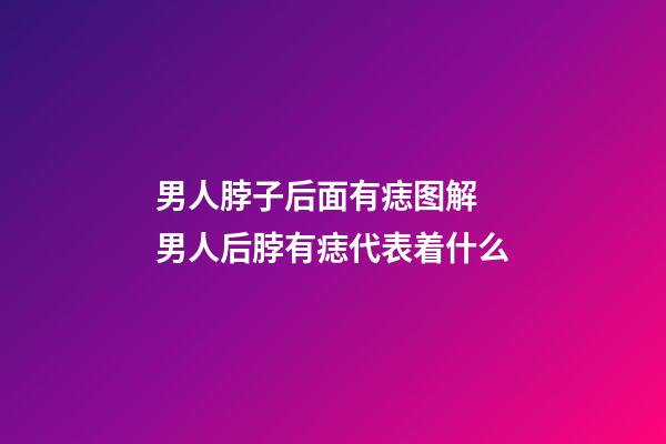 男人脖子后面有痣图解 男人后脖有痣代表着什么